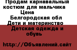 Продам карнавальный костюм для мальчика. › Цена ­ 1 500 - Белгородская обл. Дети и материнство » Детская одежда и обувь   